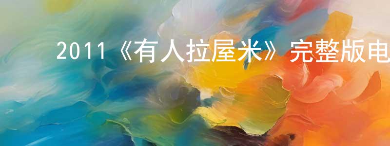 ﻿陈金霞发布﻿2011《有人拉屋米》完整版电影/在线观看/百度云-美剧天堂
